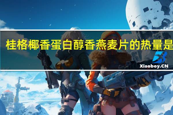 桂格 椰香蛋白醇香燕麦片的热量是多少