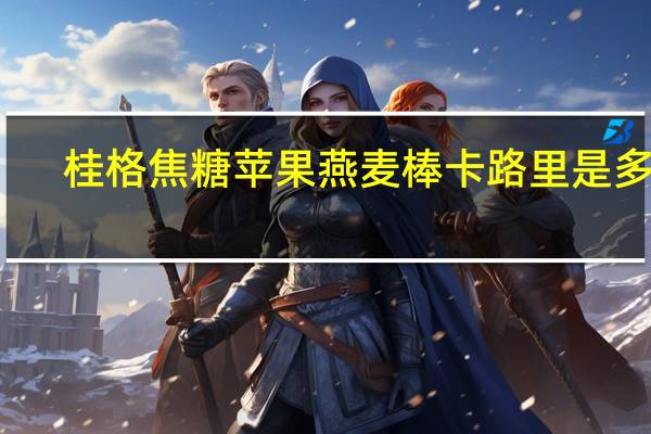 桂格 焦糖苹果燕麦棒卡路里是多少