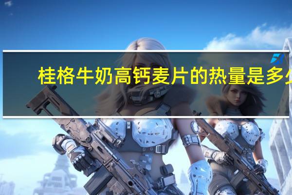 桂格 牛奶高钙麦片的热量是多少