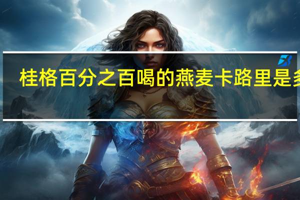 桂格 百分之百喝的燕麦卡路里是多少