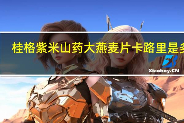 桂格 紫米山药大燕麦片卡路里是多少