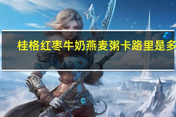 桂格 红枣牛奶燕麦粥卡路里是多少