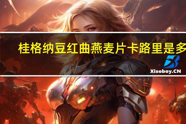 桂格 纳豆红曲燕麦片卡路里是多少