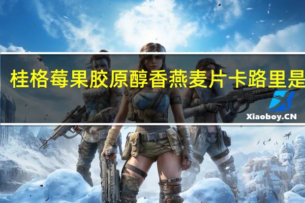 桂格莓果胶原醇香燕麦片卡路里是多少