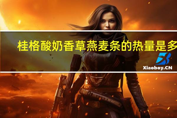 桂格 酸奶香草燕麦条的热量是多少
