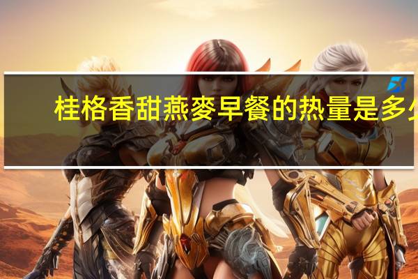 桂格 香甜燕麥早餐的热量是多少