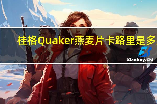 桂格 Quaker 燕麦片卡路里是多少