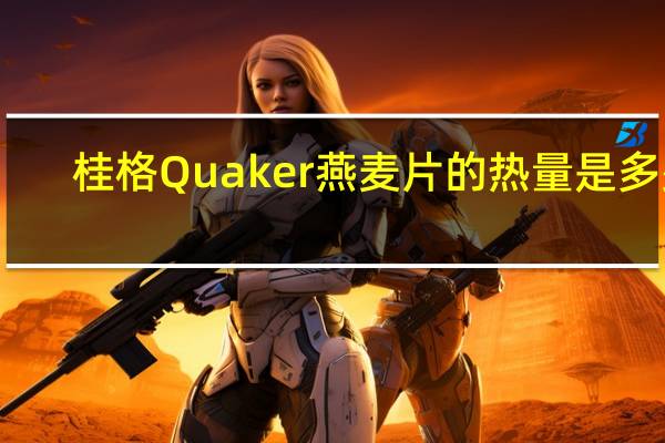 桂格 Quaker 燕麦片的热量是多少
