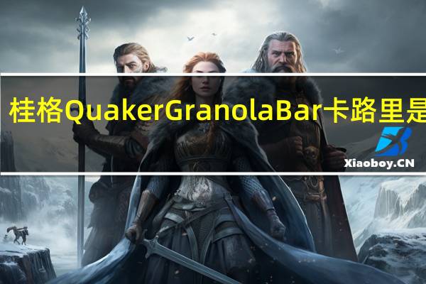 桂格 Quaker Granola Bar卡路里是多少