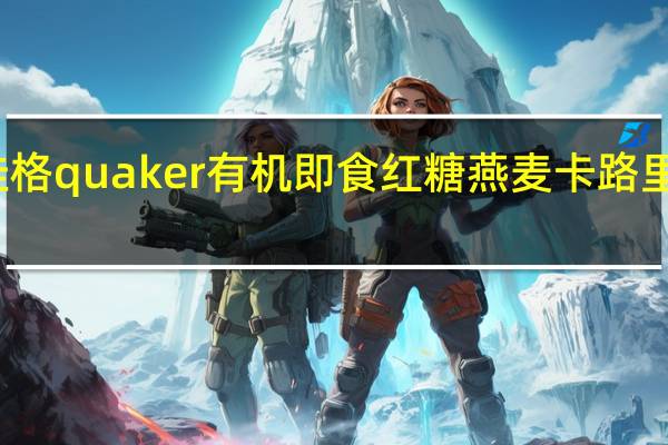 桂格 quaker 有机即食红糖燕麦卡路里是多少