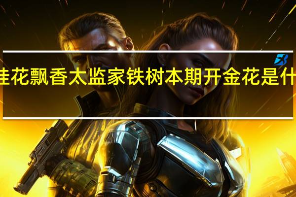 桂花飘香太监家铁树本期开金花是什么生肖(金花是什么生肖)
