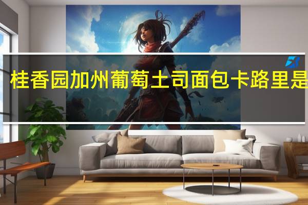 桂香园 加州葡萄土司面包卡路里是多少