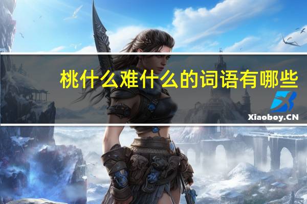 桃什么难什么的词语有哪些?