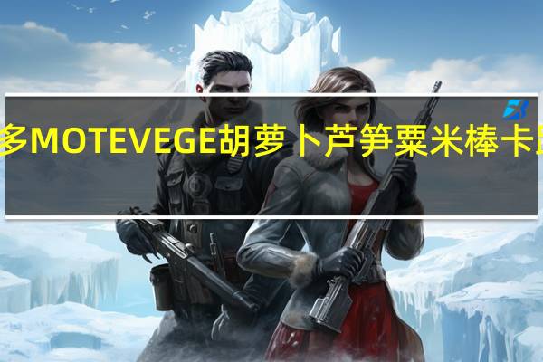 桃哈多 MOTEVEGE胡萝卜芦笋粟米棒卡路里是多少