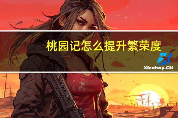 桃园记怎么提升繁荣度（《桃园》新手如何生存之声望任务攻略）
