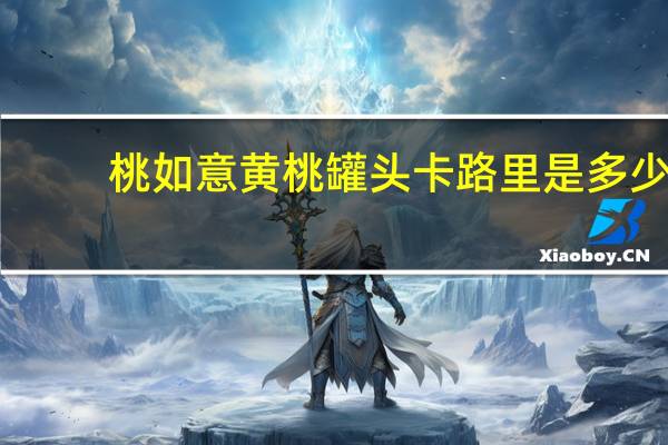 桃如意 黄桃罐头卡路里是多少