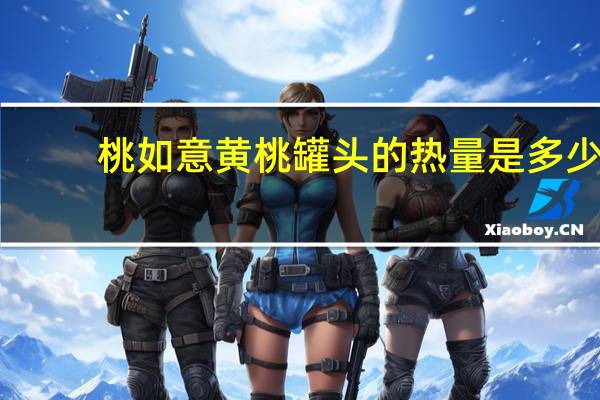 桃如意 黄桃罐头的热量是多少