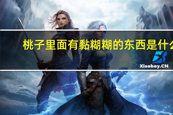 桃子里面有黏糊糊的东西是什么