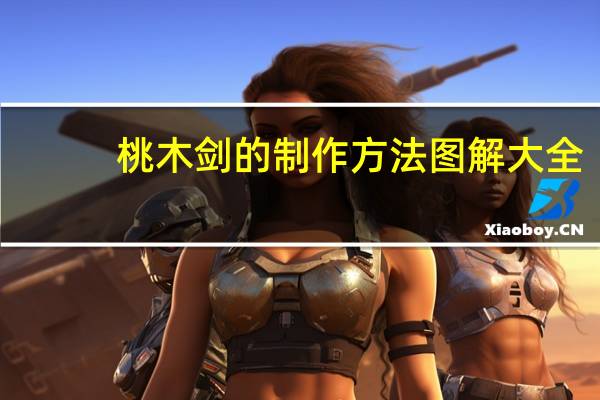 桃木剑的制作方法图解大全（桃木剑的制作方法）