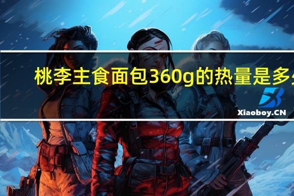 桃李 主食面包 360g的热量是多少
