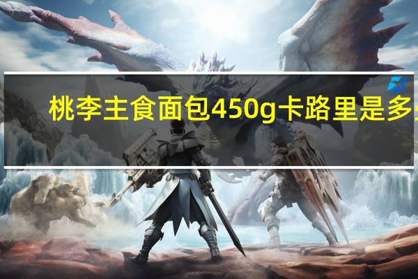 桃李 主食面包 450g卡路里是多少