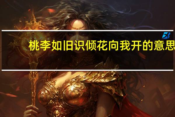 桃李如旧识倾花向我开的意思