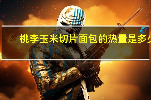 桃李 玉米切片面包的热量是多少