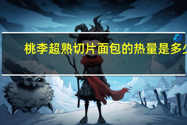桃李 超熟切片面包的热量是多少