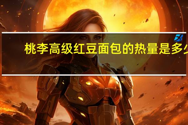 桃李高级红豆面包的热量是多少