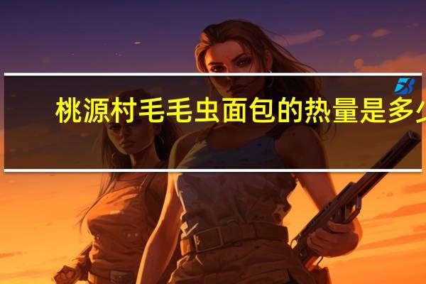 桃源村 毛毛虫面包的热量是多少