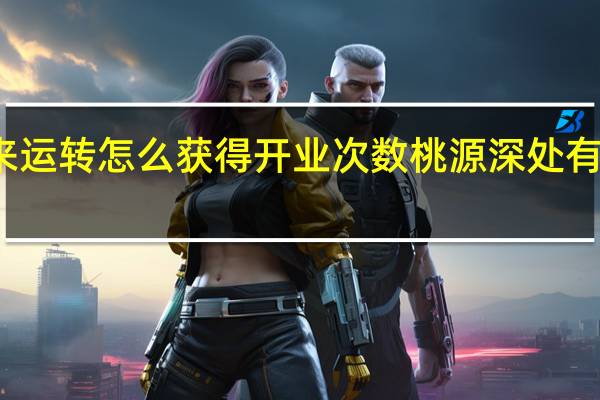 桃源食来运转怎么获得开业次数 桃源深处有人家食来运转