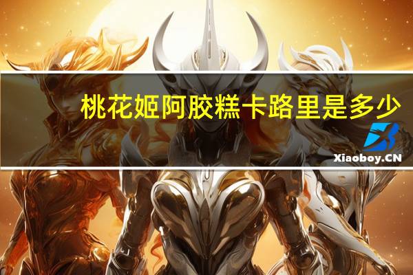 桃花姬 阿胶糕卡路里是多少