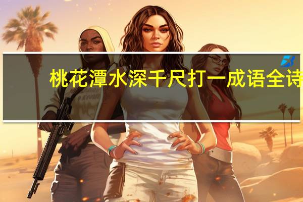 桃花潭水深千尺打一成语全诗(桃花潭水深千尺打一成语)