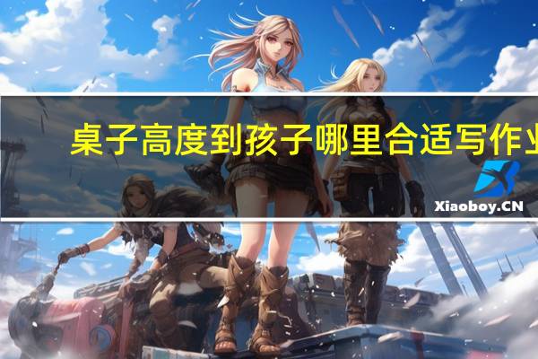 桌子高度到孩子哪里合适写作业（桌子高度）