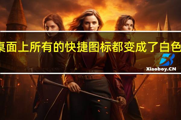 桌面上所有的快捷图标都变成了白色的方框