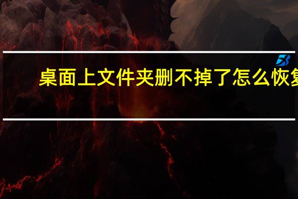 桌面上文件夹删不掉了怎么恢复（桌面上文件夹删不掉）