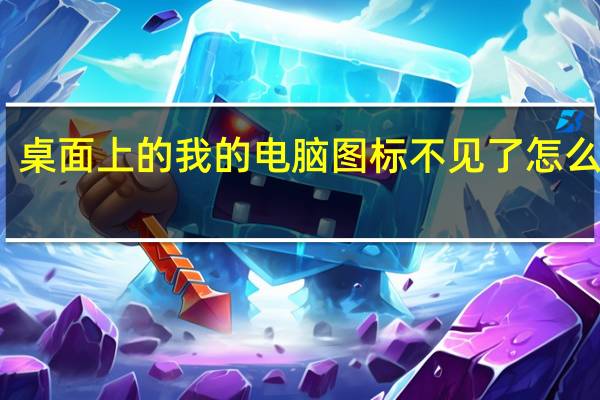 桌面上的我的电脑图标不见了怎么办呀（桌面上的我的电脑图标不见了怎么办）