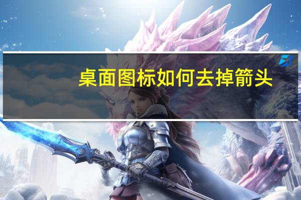 桌面图标如何去掉箭头(怎样去掉桌面图标箭头)