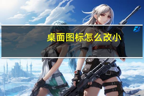 桌面图标怎么改小（桌面图标怎么换图片）
