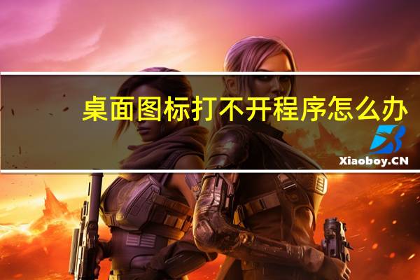 桌面图标打不开程序怎么办（桌面图标打不开怎么办）