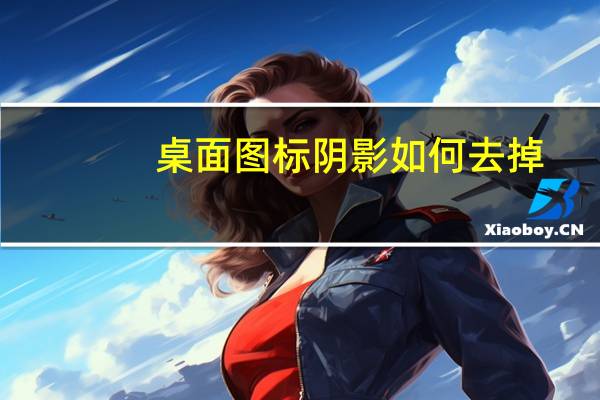 桌面图标阴影如何去掉（桌面图标阴影怎么去掉）