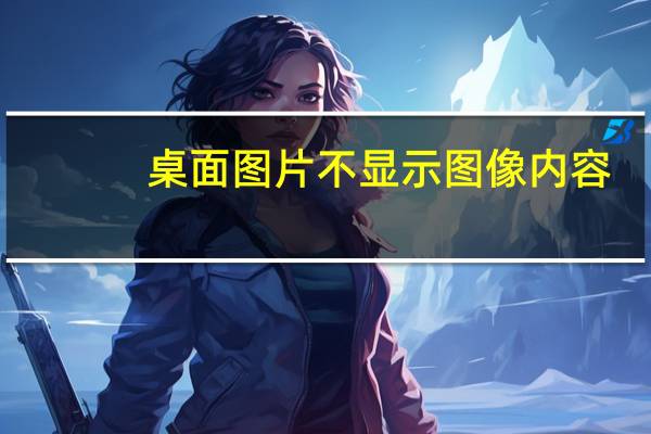 桌面图片不显示图像内容（桌面图片不显示）
