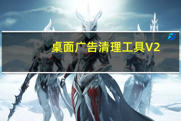 桌面广告清理工具 V2.0 beta 绿色免费版（桌面广告清理工具 V2.0 beta 绿色免费版功能简介）