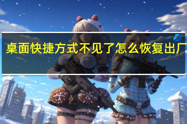 桌面快捷方式不见了怎么恢复出厂设置(桌面快捷方式不见了怎么恢复)