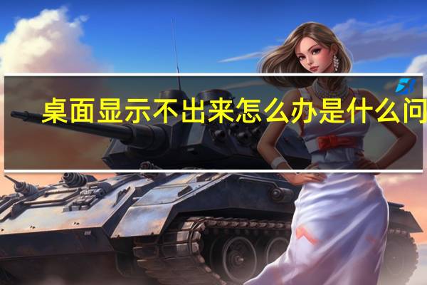 桌面显示不出来怎么办是什么问题（桌面显示不出来）