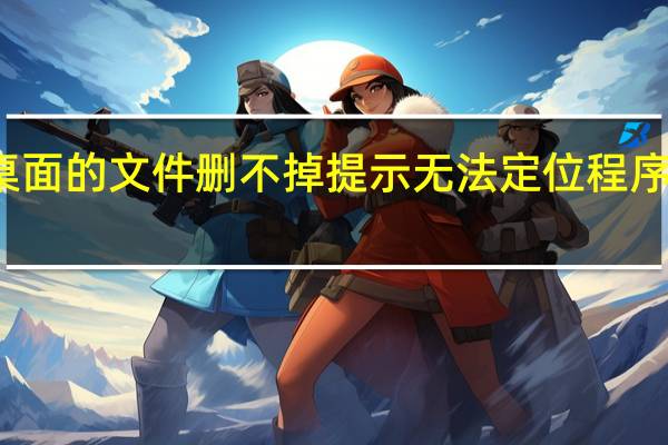 桌面的文件删不掉提示无法定位程序输入点（桌面的文件删不掉）