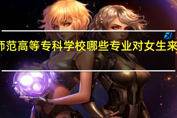 桐城师范高等专科学校哪些专业对女生来说比较适合