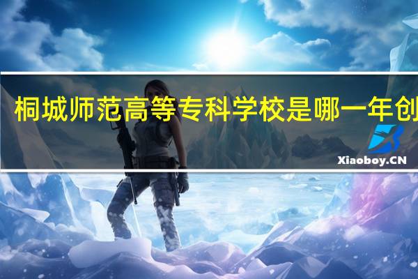 桐城师范高等专科学校是哪一年创办的