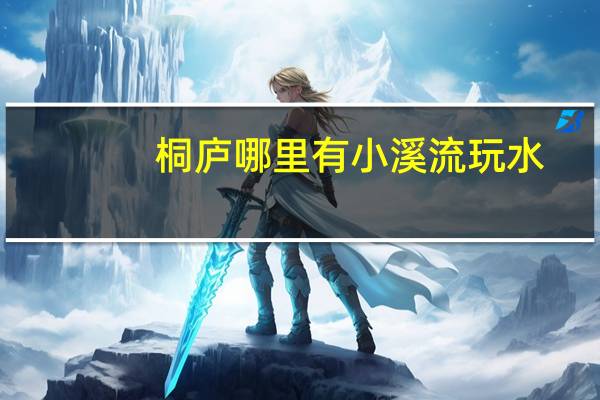 桐庐哪里有小溪流玩水