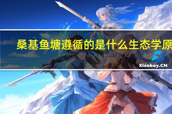 桑基鱼塘遵循的是什么生态学原理（桑基鱼塘的生态学原理）